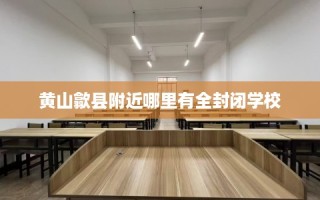 黄山歙县附近哪里有全封闭学校