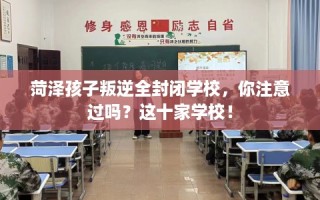 菏泽孩子叛逆全封闭学校，你注意过吗？这十家学校！