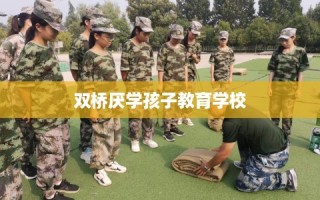 双桥厌学孩子教育学校