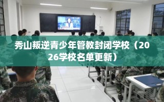 秀山叛逆青少年管教封闭学校（2026学校名单更新）