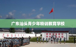 广东汕头青少年特训教育学校