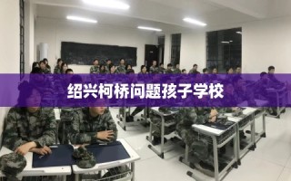 绍兴柯桥问题孩子学校