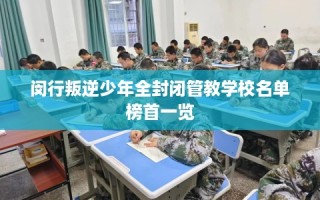 闵行叛逆少年全封闭管教学校名单榜首一览