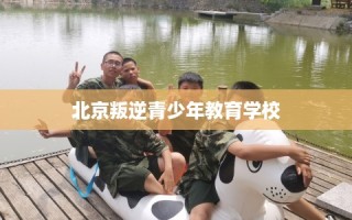 北京叛逆青少年教育学校