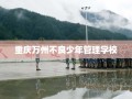 重庆万州不良少年管理学校