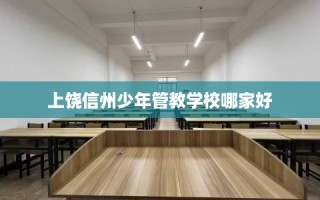 上饶信州少年管教学校哪家好