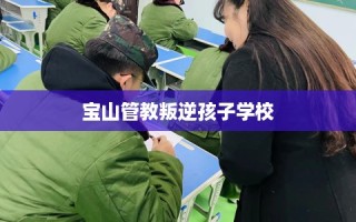 宝山管教叛逆孩子学校
