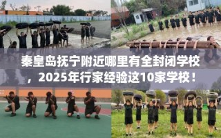 秦皇岛抚宁附近哪里有全封闭学校，2025年行家经验这10家学校！