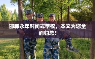 邯郸永年封闭式学校，本文为您全面归总！