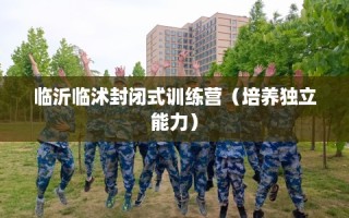 临沂临沭封闭式训练营（培养独立能力）