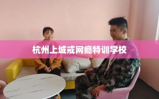 杭州上城戒网瘾特训学校