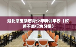 湖北恩施励志青少年特训学校（改善不良行为习惯）