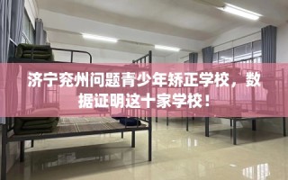 济宁兖州问题青少年矫正学校，数据证明这十家学校！