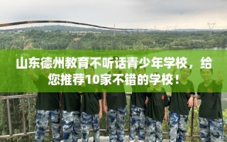 山东德州教育不听话青少年学校，给您推荐10家不错的学校！