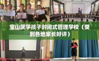 宝山厌学孩子封闭式管理学校（受到各地家长好评）
