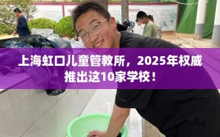 上海虹口儿童管教所，2025年权威推出这10家学校！