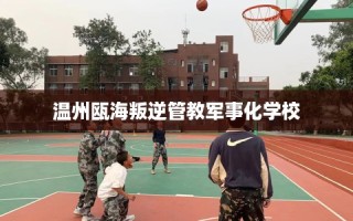 温州瓯海叛逆管教军事化学校