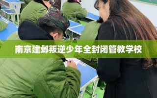 南京建邺叛逆少年全封闭管教学校