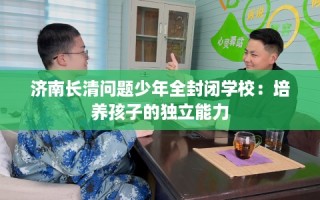 济南长清问题少年全封闭学校：培养孩子的独立能力