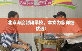 北京海淀封闭学校，本文为您详细优选！