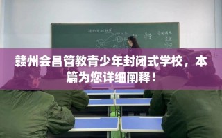 赣州会昌管教青少年封闭式学校，本篇为您详细阐释！