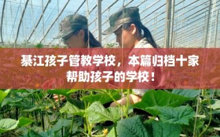 綦江孩子管教学校，本篇归档十家帮助孩子的学校！