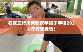 石家庄行唐管教厌学孩子学校2026年行家经验！
