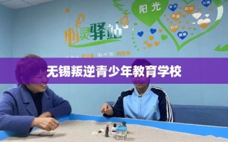 无锡叛逆青少年教育学校
