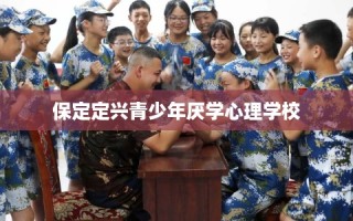 保定定兴青少年厌学心理学校