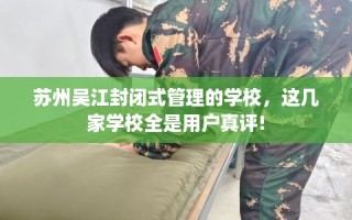苏州吴江封闭式管理的学校，这几家学校全是用户真评!