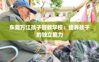 东莞万江孩子管教学校：培养孩子的独立能力