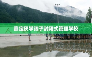 嘉定厌学孩子封闭式管理学校