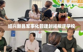 绍兴新昌军事化管理封闭叛逆学校