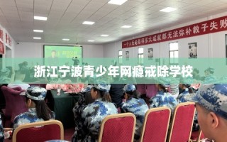浙江宁波青少年网瘾戒除学校