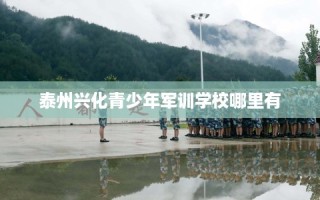 泰州兴化青少年军训学校哪里有