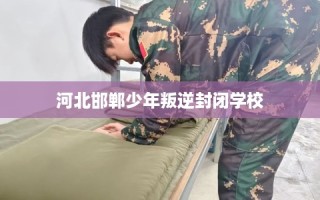 河北邯郸少年叛逆封闭学校