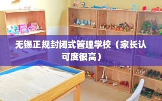 无锡正规封闭式管理学校（家长认可度很高）