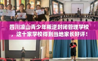 四川凉山青少年叛逆封闭管理学校，这十家学校得到当地家长好评！