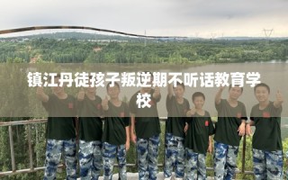 镇江丹徒孩子叛逆期不听话教育学校