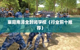 襄阳南漳全封闭学校（行业前十推荐）