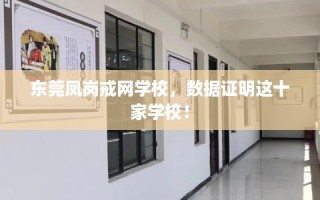 东莞凤岗戒网学校，数据证明这十家学校！