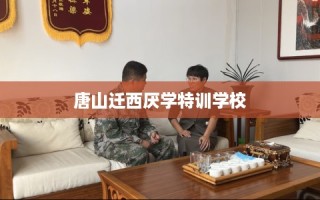 唐山迁西厌学特训学校