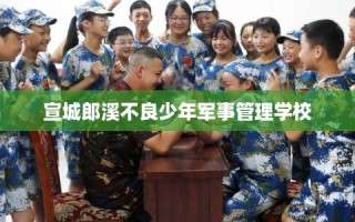 宣城郎溪不良少年军事管理学校