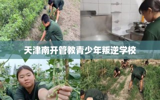天津南开管教青少年叛逆学校