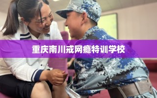 重庆南川戒网瘾特训学校