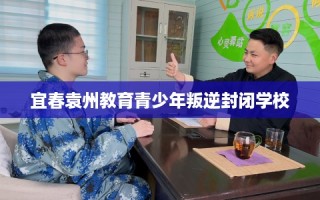 宜春袁州教育青少年叛逆封闭学校