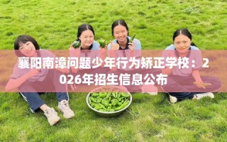 襄阳南漳问题少年行为矫正学校：2026年招生信息公布