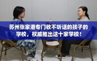 苏州张家港专门收不听话的孩子的学校，权威推出这十家学校！