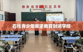 石柱青少年叛逆教育封闭学校