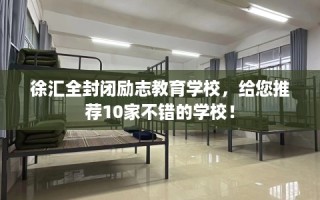徐汇全封闭励志教育学校，给您推荐10家不错的学校！